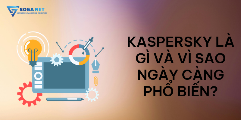 Kaspersky là gì và vì sao ngày càng phổ biến