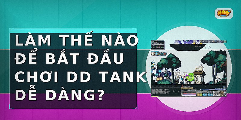 Làm thế nào để bắt đầu chơi DD Tank dễ dàng?