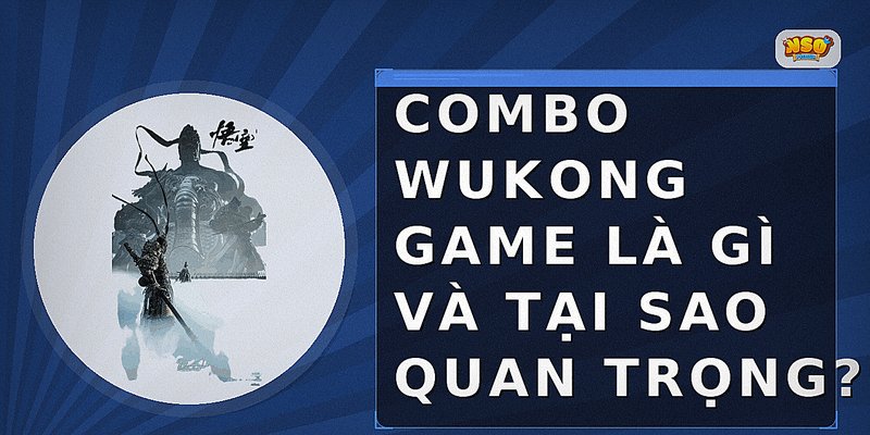 Combo Wukong game là gì và tại sao quan trọng?