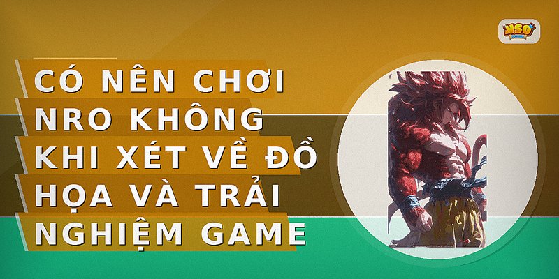 Có nên chơi NRO không khi xét về đồ họa và trải nghiệm game
