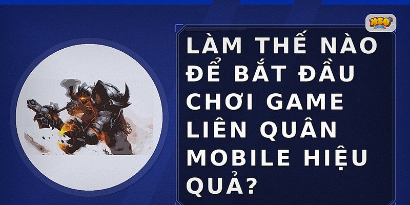 Làm thế nào để bắt đầu chơi game liên quân mobile hiệu quả?