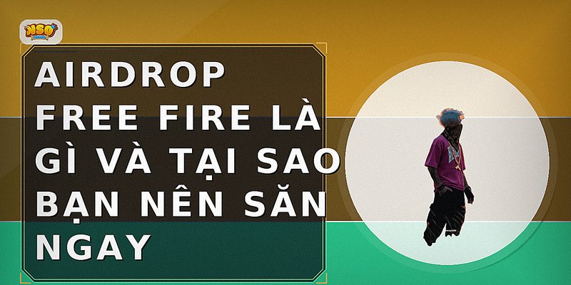 Airdrop Free Fire là gì và tại sao bạn nên săn ngay