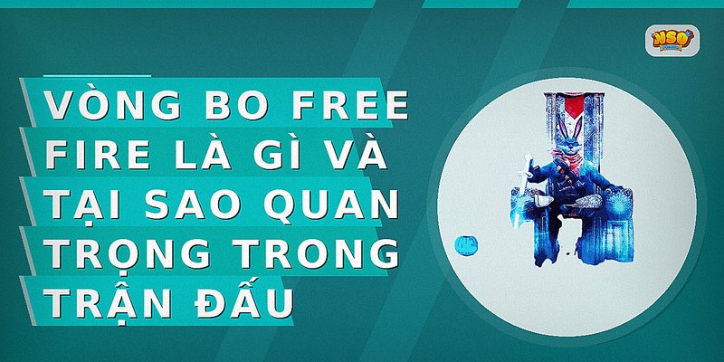 Vòng bo Free Fire là gì và tại sao quan trọng trong trận đấu