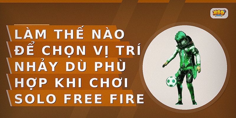 Làm thế nào để chọn vị trí nhảy dù phù hợp khi chơi Solo Free Fire