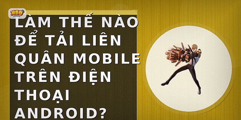Hướng Dẫn Tải Liên Quân Mobile Nhanh Chóng, An Toàn Cho Mọi Thiết Bị