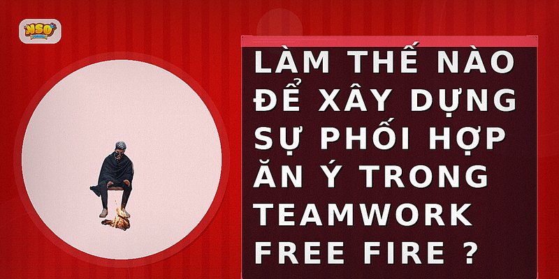 Làm thế nào để xây dựng sự phối hợp ăn ý trong teamwork Free Fire?