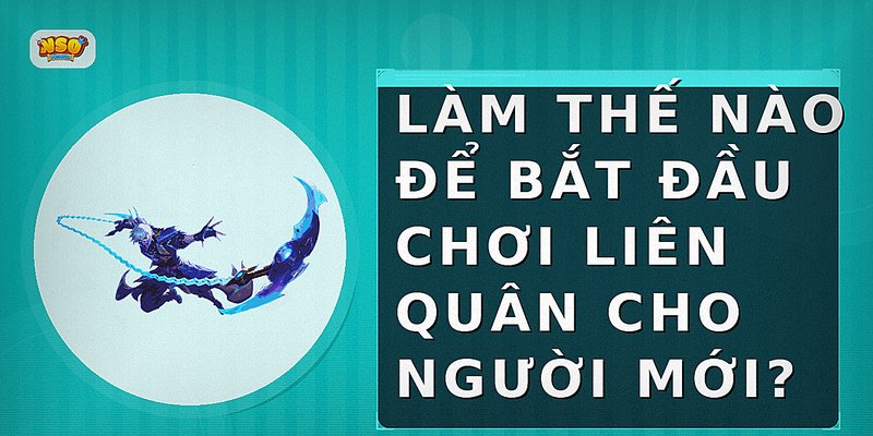 Làm thế nào để bắt đầu chơi Liên Quân cho người mới?