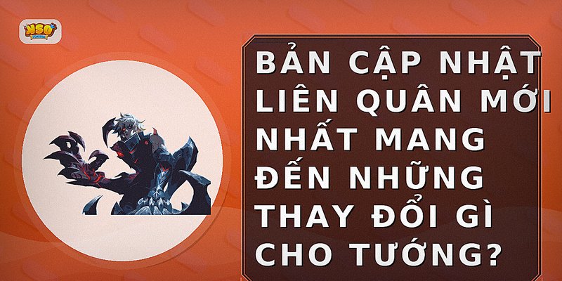 Bản cập nhật Liên Quân mới nhất mang đến những thay đổi gì cho tướng?