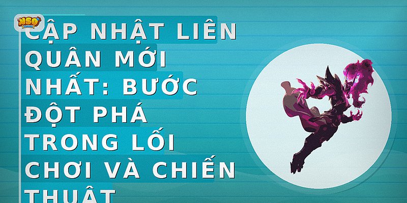 Cập Nhật Liên Quân Mới Nhất: Bước Đột Phá Trong Lối Chơi và Chiến Thuật