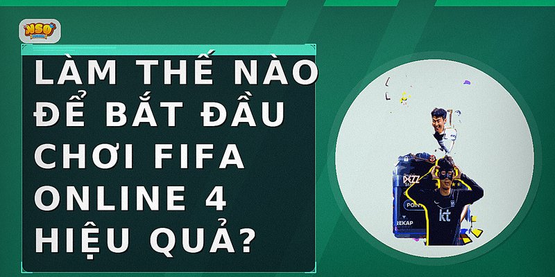 Làm thế nào để bắt đầu chơi FIFA Online 4 hiệu quả?