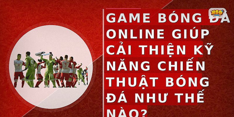 Game bóng đá online giúp cải thiện kỹ năng chiến thuật bóng đá như thế nào?