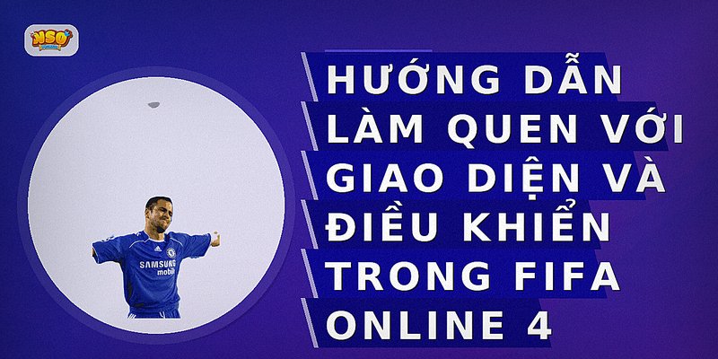 Hướng dẫn làm quen với giao diện và điều khiển trong FIFA Online 4
