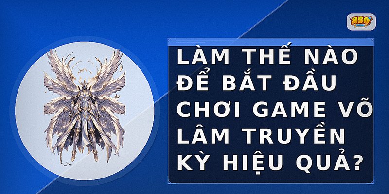 Làm thế nào để bắt đầu chơi game Võ Lâm Truyền Kỳ hiệu quả?