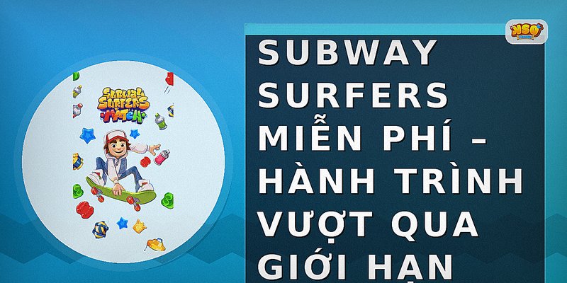 Subway Surfers miễn phí – Hành trình vượt qua giới hạn
