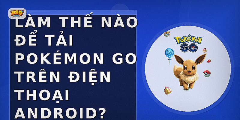 Làm thế nào để tải Pokémon GO trên điện thoại Android?