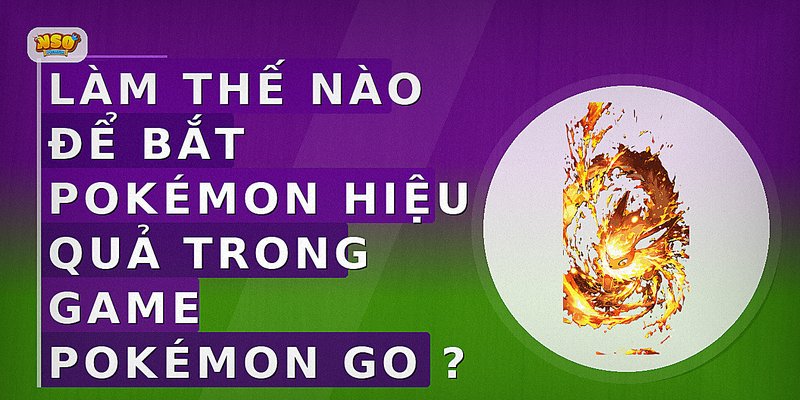Làm thế nào để bắt Pokémon hiệu quả trong game Pokémon GO?