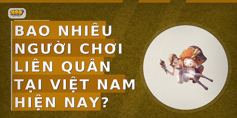 Bao nhiêu người chơi Liên Quân tại Việt Nam hiện nay?