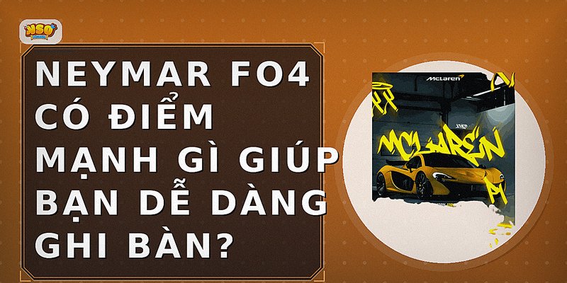 Neymar FO4 có điểm mạnh gì giúp bạn dễ dàng ghi bàn?