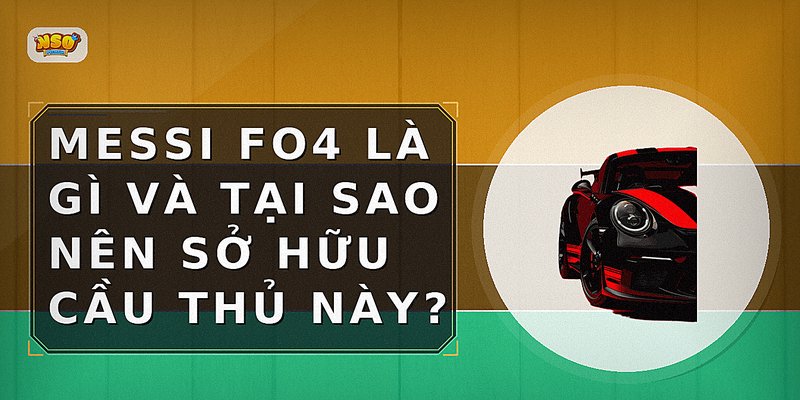 Messi FO4 là gì và tại sao nên sở hữu cầu thủ này?