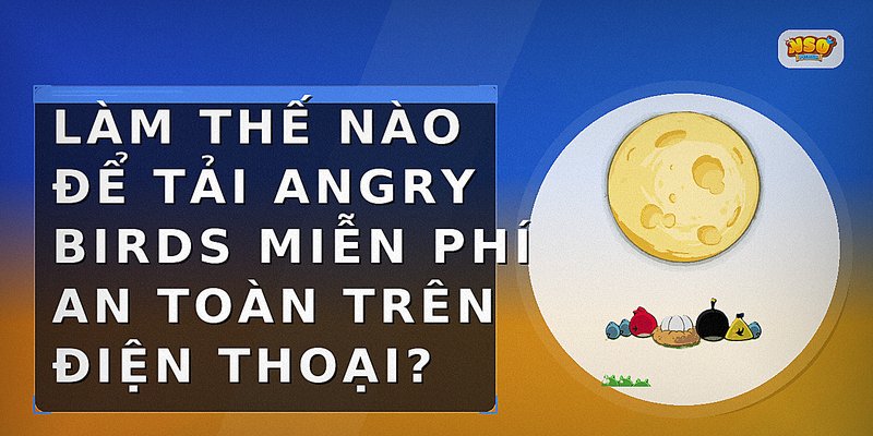 Làm thế nào để tải Angry Birds miễn phí an toàn trên điện thoại?