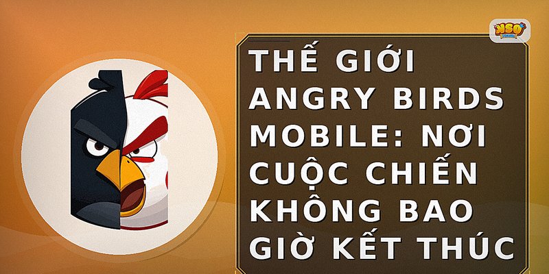 Thế Giới Angry Birds Mobile: Nơi Cuộc Chiến Không Bao Giờ Kết Thúc