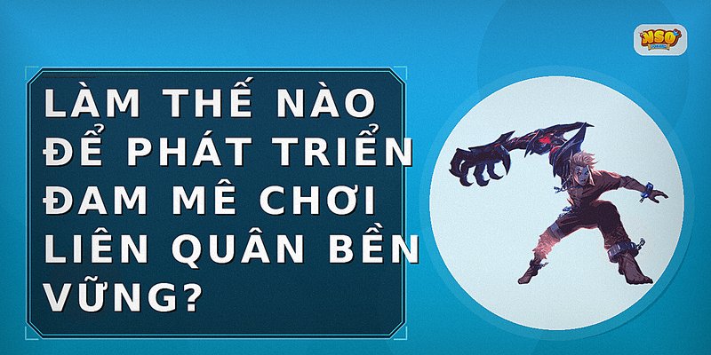 Làm thế nào để phát triển đam mê chơi Liên Quân bền vững?