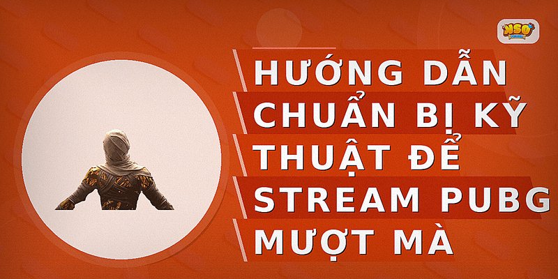 Hướng dẫn chuẩn bị kỹ thuật để stream PUBG mượt mà