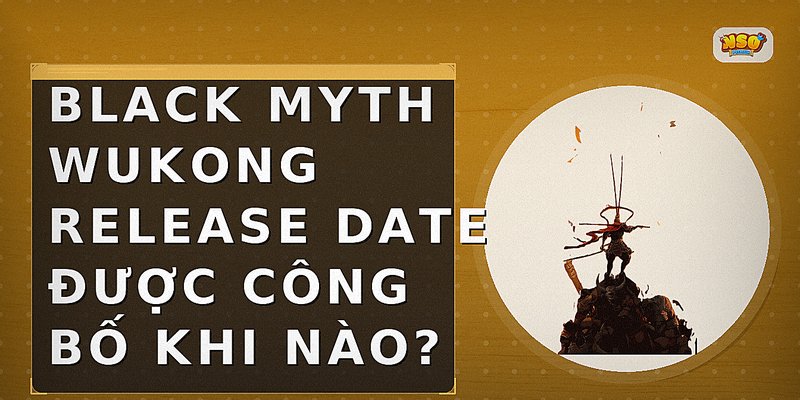 Black Myth Wukong release date được công bố khi nào?