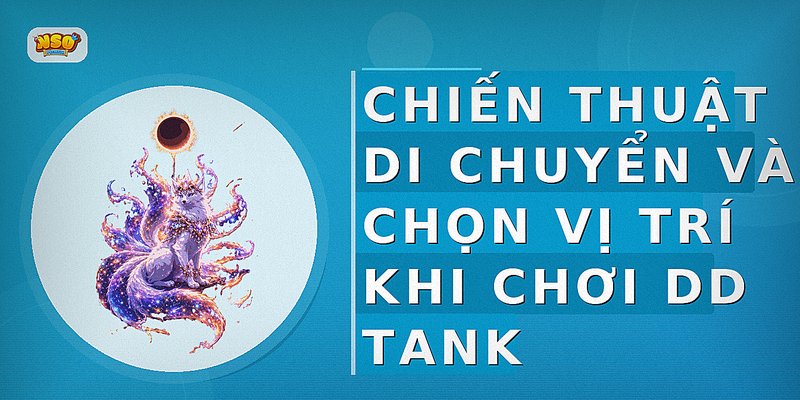 Chiến thuật di chuyển và chọn vị trí khi chơi DD Tank