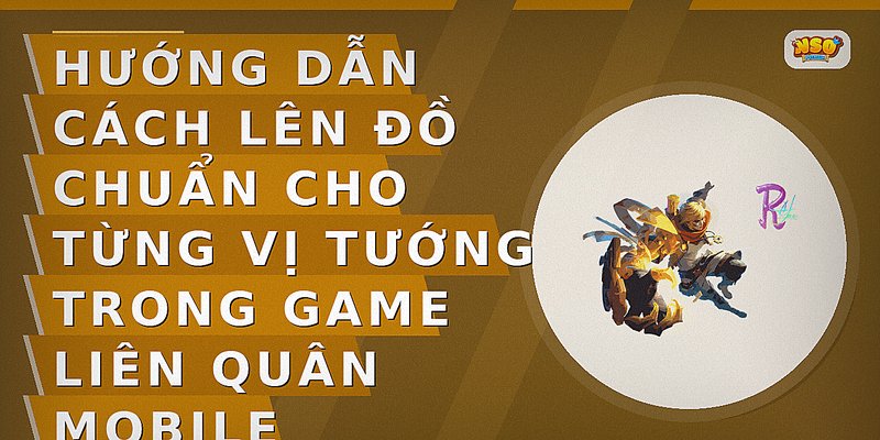 Hướng dẫn cách lên đồ chuẩn cho từng vị tướng trong game liên quân mobile