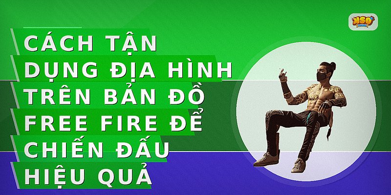 Cách tận dụng địa hình trên bản đồ Free Fire để chiến đấu hiệu quả