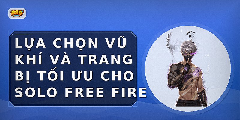 Lựa chọn vũ khí và trang bị tối ưu cho Solo Free Fire