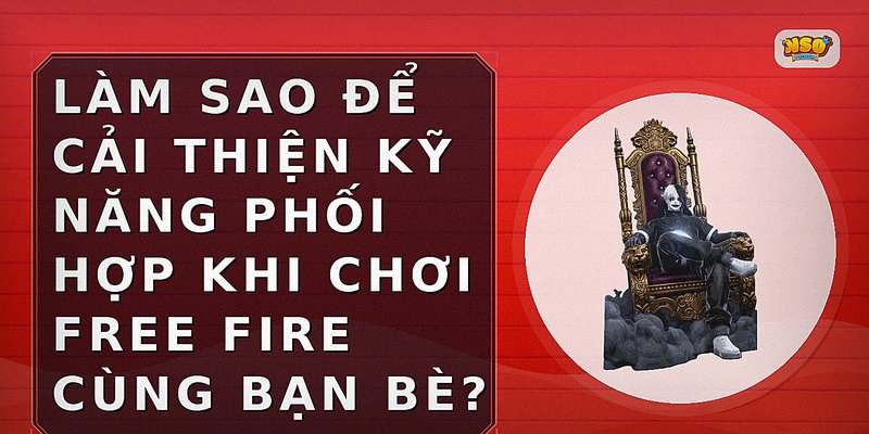 Làm sao để cải thiện kỹ năng phối hợp khi chơi Free Fire cùng bạn bè?