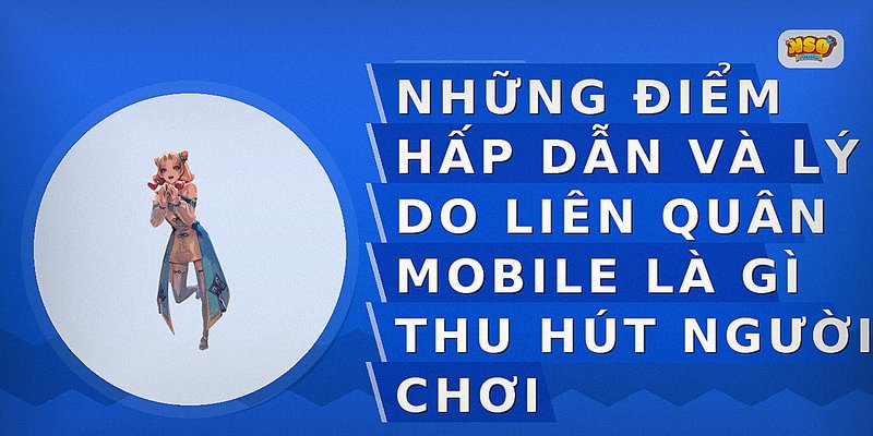 Những điểm hấp dẫn và lý do Liên Quân Mobile là gì thu hút người chơi