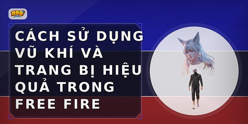 Cách sử dụng vũ khí và trang bị hiệu quả trong Free Fire