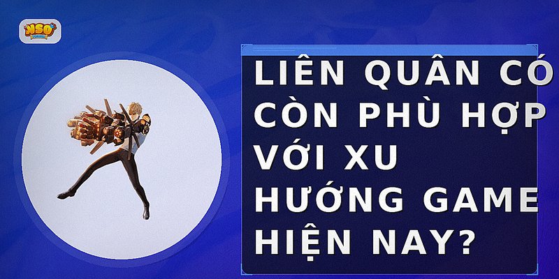 Liên Quân có còn phù hợp với xu hướng game hiện nay?