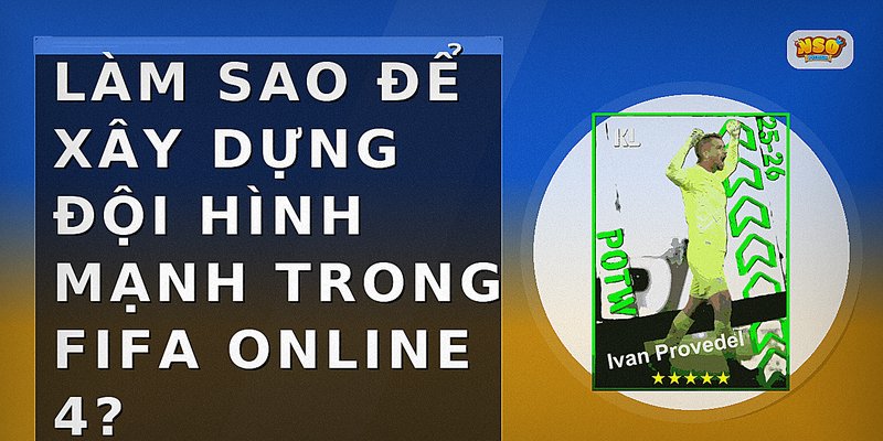Làm sao để xây dựng đội hình mạnh trong FIFA Online 4?