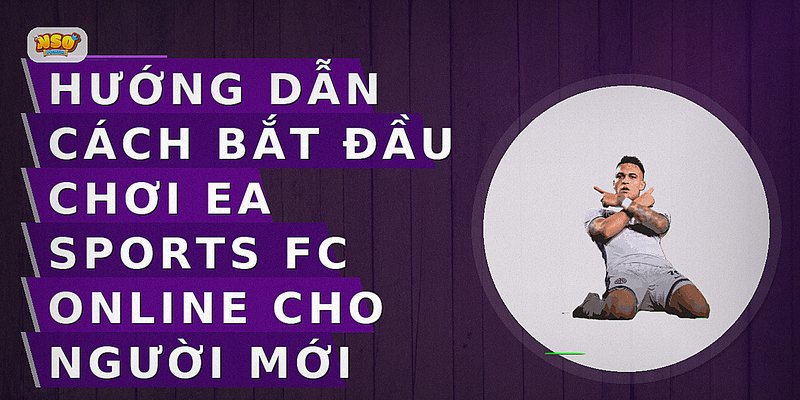 Hướng dẫn cách bắt đầu chơi EA Sports FC Online cho người mới