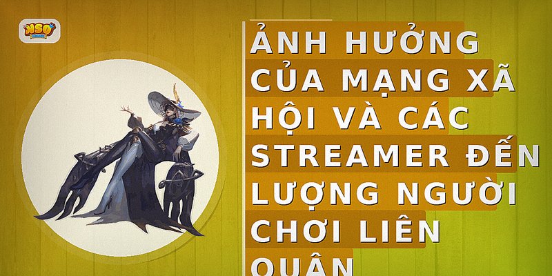 Ảnh hưởng của mạng xã hội và các streamer đến lượng người chơi Liên Quân