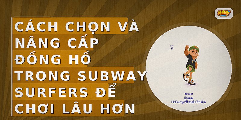 Cách chọn và nâng cấp đồng hồ trong Subway Surfers để chơi lâu hơn