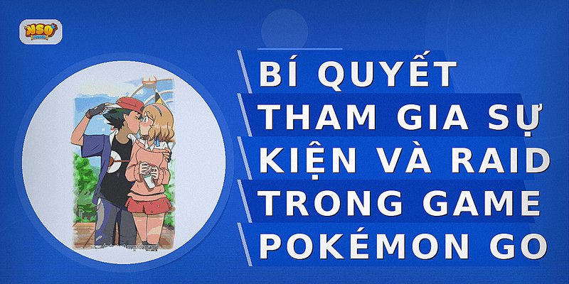 Bí quyết tham gia sự kiện và Raid trong game Pokémon GO