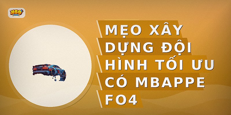 Mẹo xây dựng đội hình tối ưu có Mbappe FO4