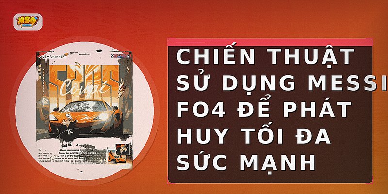 Chiến thuật sử dụng Messi FO4 để phát huy tối đa sức mạnh