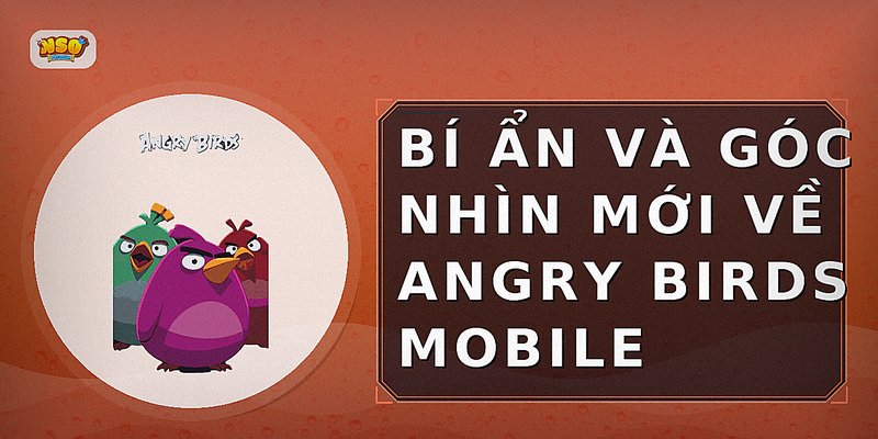 Bí Ẩn Và Góc Nhìn Mới Về Angry Birds Mobile