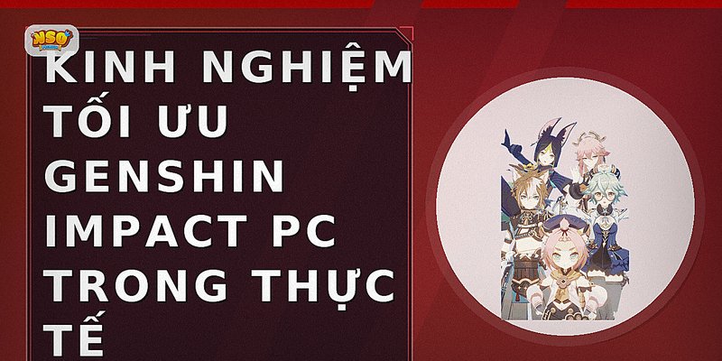 Kinh nghiệm tối ưu genshin impact pc trong thực tế