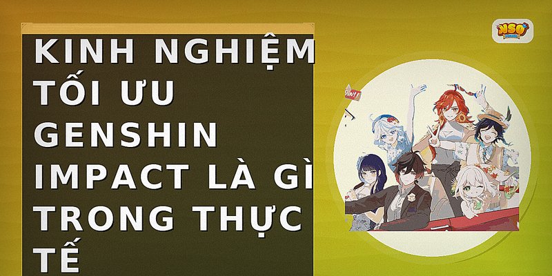 Kinh nghiệm tối ưu genshin impact là gì trong thực tế