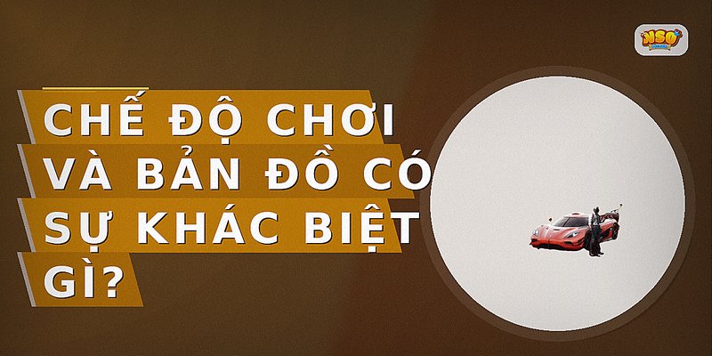 Chế độ chơi và bản đồ có sự khác biệt gì?