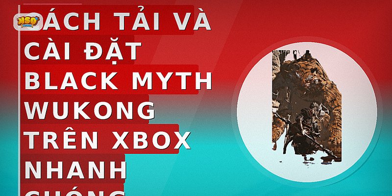 Cách tải và cài đặt Black Myth Wukong trên Xbox nhanh chóng