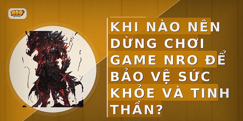 Khi nào nên dừng chơi game NRO để bảo vệ sức khỏe và tinh thần?