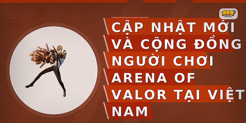 Cập nhật mới và cộng đồng người chơi Arena of Valor tại Việt Nam
